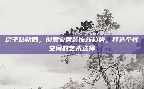 房子粘贴画，创意家居装饰新趋势，打造个性空间的艺术选择
