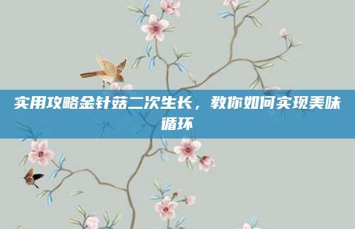 实用攻略金针菇二次生长，教你如何实现美味循环