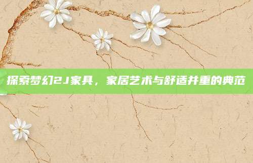 探索梦幻2J家具，家居艺术与舒适并重的典范