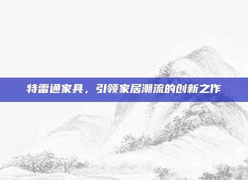 特雷通家具，引领家居潮流的创新之作