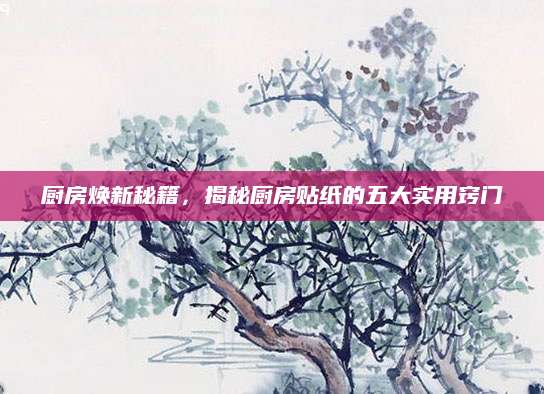 厨房焕新秘籍，揭秘厨房贴纸的五大实用窍门
