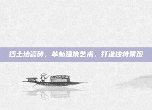 挡土墙瓷砖，革新建筑艺术，打造独特景观