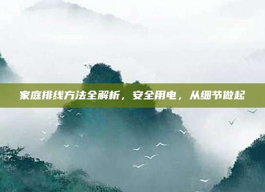 家庭排线方法全解析，安全用电，从细节做起