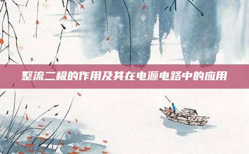整流二极的作用及其在电源电路中的应用