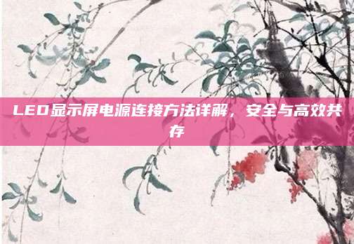 LED显示屏电源连接方法详解，安全与高效共存