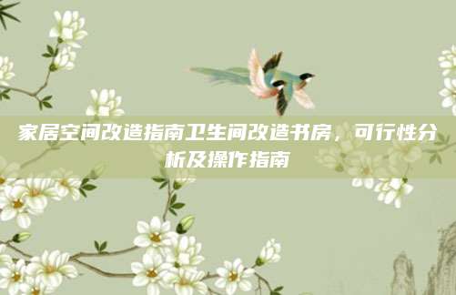 家居空间改造指南卫生间改造书房，可行性分析及操作指南