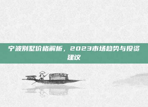 宁波别墅价格解析，2023市场趋势与投资建议
