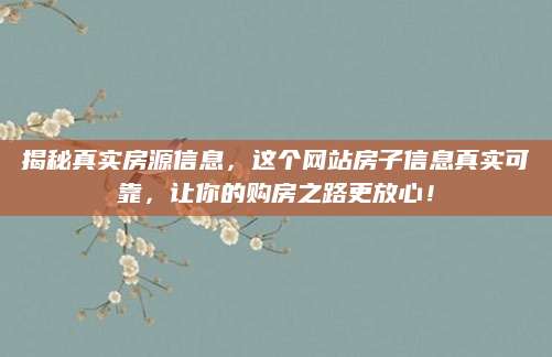 揭秘真实房源信息，这个网站房子信息真实可靠，让你的购房之路更放心！
