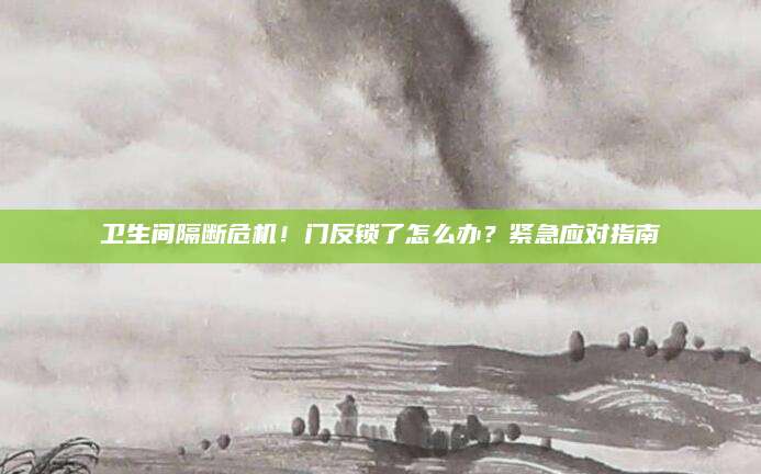 卫生间隔断危机！门反锁了怎么办？紧急应对指南