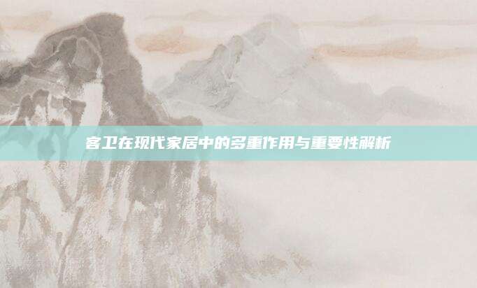 客卫在现代家居中的多重作用与重要性解析