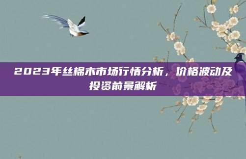 2023年丝棉木市场行情分析，价格波动及投资前景解析