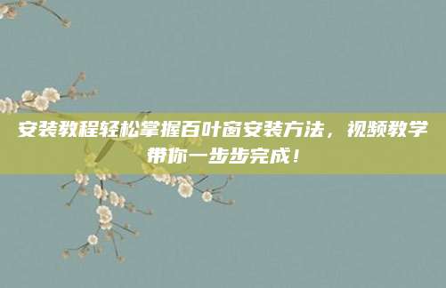 安装教程轻松掌握百叶窗安装方法，视频教学带你一步步完成！