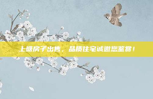 上塘房子出售，品质住宅诚邀您鉴赏！
