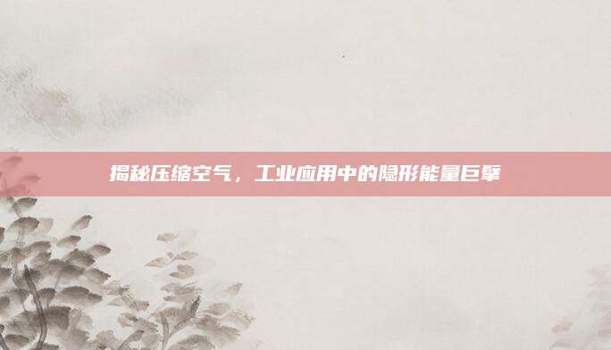 揭秘压缩空气，工业应用中的隐形能量巨擘