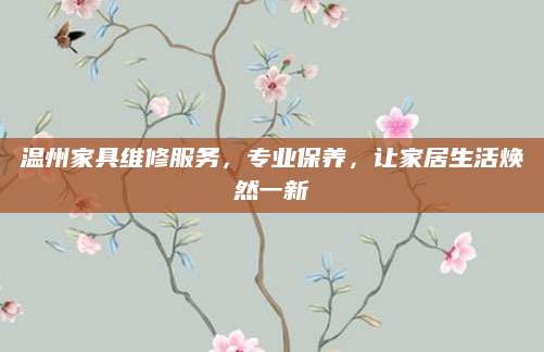 温州家具维修服务，专业保养，让家居生活焕然一新