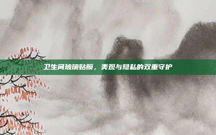 卫生间玻璃贴膜，美观与隐私的双重守护