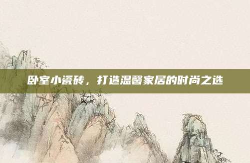 卧室小瓷砖，打造温馨家居的时尚之选