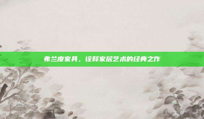 弗兰度家具，诠释家居艺术的经典之作