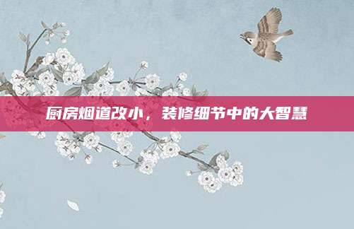 厨房烟道改小，装修细节中的大智慧