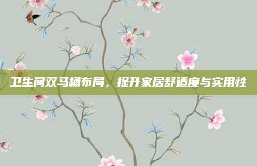 卫生间双马桶布局，提升家居舒适度与实用性