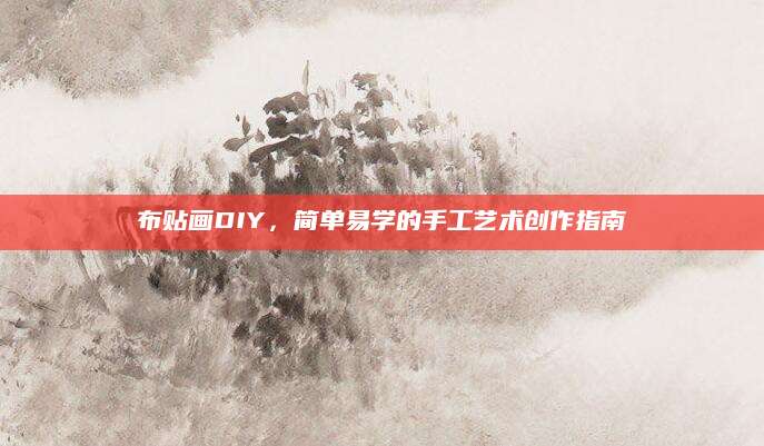 布贴画DIY，简单易学的手工艺术创作指南