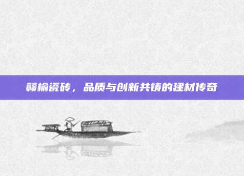 赣榆瓷砖，品质与创新共铸的建材传奇