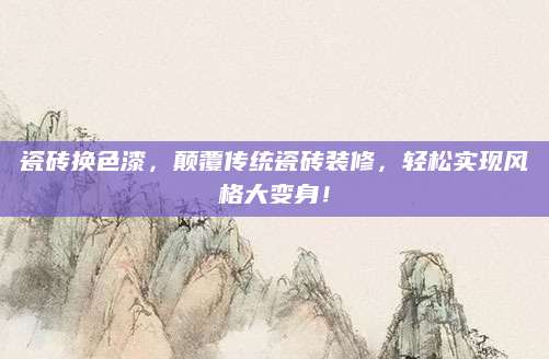 瓷砖换色漆，颠覆传统瓷砖装修，轻松实现风格大变身！