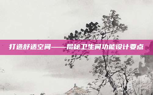 打造舒适空间——揭秘卫生间功能设计要点