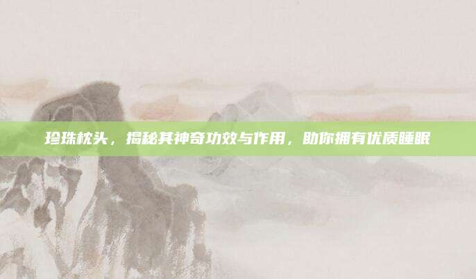 珍珠枕头，揭秘其神奇功效与作用，助你拥有优质睡眠