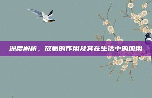深度解析，放氟的作用及其在生活中的应用