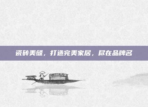 瓷砖美缝，打造完美家居，尽在品牌名