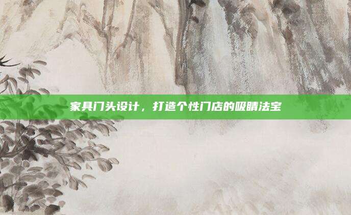 家具门头设计，打造个性门店的吸睛法宝