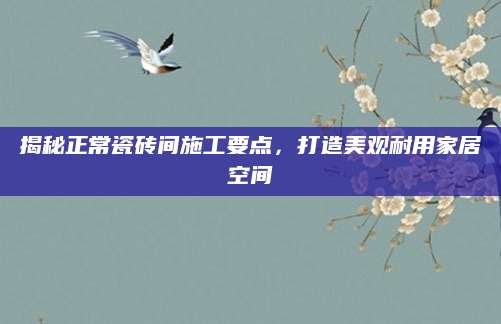 揭秘正常瓷砖间施工要点，打造美观耐用家居空间