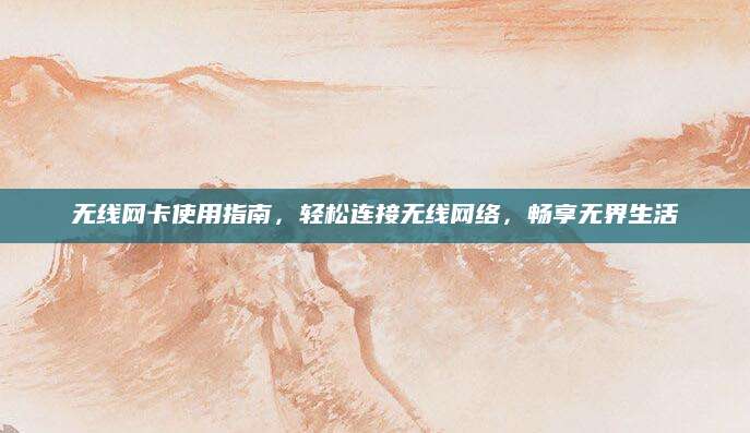 无线网卡使用指南，轻松连接无线网络，畅享无界生活