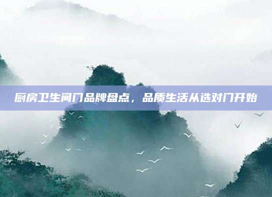 厨房卫生间门品牌盘点，品质生活从选对门开始
