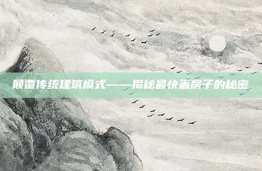 颠覆传统建筑模式——揭秘最快盖房子的秘密