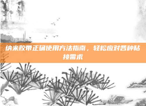 纳米胶带正确使用方法指南，轻松应对各种粘接需求