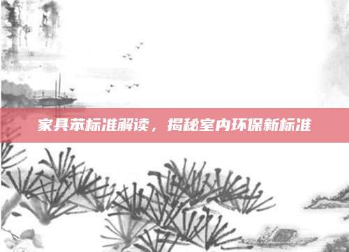 家具苯标准解读，揭秘室内环保新标准