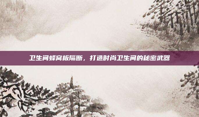 卫生间蜂窝板隔断，打造时尚卫生间的秘密武器