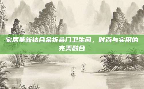 家居革新钛合金折叠门卫生间，时尚与实用的完美融合
