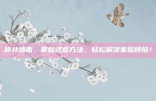 修补墙面，掌握这些方法，轻松解决家居烦恼！
