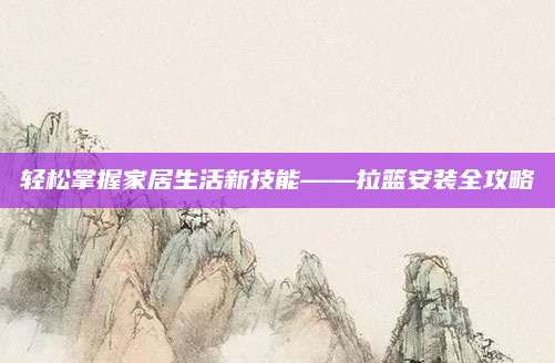 轻松掌握家居生活新技能——拉篮安装全攻略
