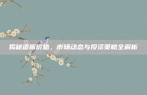 揭秘道板价格，市场动态与投资策略全解析