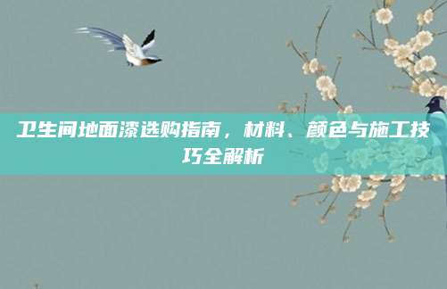 卫生间地面漆选购指南，材料、颜色与施工技巧全解析
