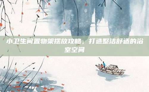 小卫生间置物架摆放攻略，打造整洁舒适的浴室空间