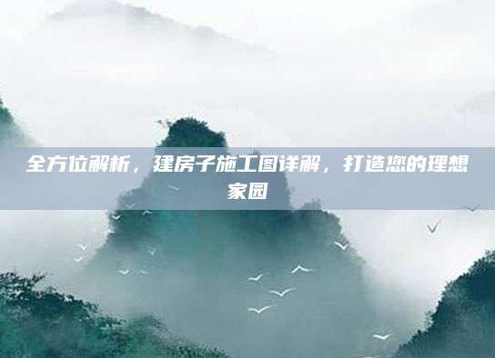 全方位解析，建房子施工图详解，打造您的理想家园
