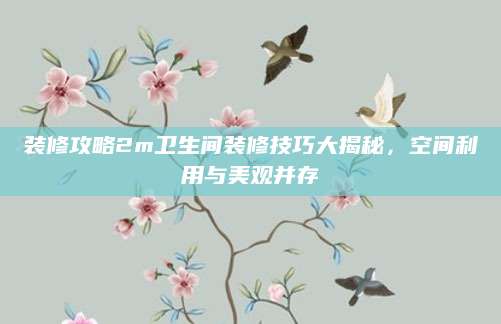 装修攻略2m卫生间装修技巧大揭秘，空间利用与美观并存