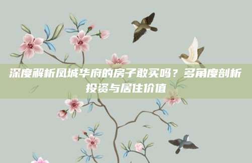 深度解析凤城华府的房子敢买吗？多角度剖析投资与居住价值