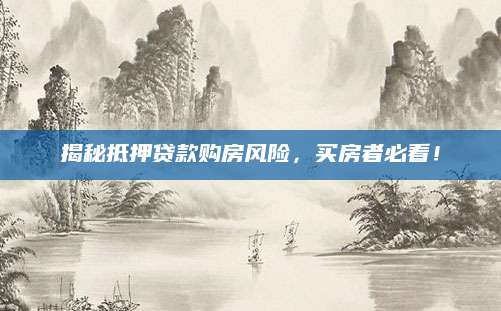 揭秘抵押贷款购房风险，买房者必看！