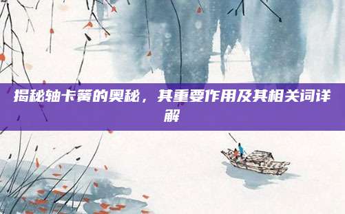 揭秘轴卡簧的奥秘，其重要作用及其相关词详解